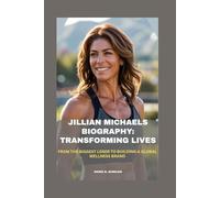 JILLIAN MICHAELS BIOGRAPHY: TRANSFORMING LIVES: FROM THE BIGGEST LOSER TO BUILDING A GLOBAL WELLNESS BRAND