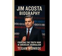 JIM ACOSTA BIOGRAPHY: Fighting the truth war in American journalism