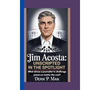 Jim Acosta: Unscripted in the Spotlight: What Drives a Journalist to Challenge Power, No Matter the Cost?