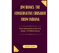 Jim Banks: The Conservative Crusader from Indiana: From Naval Service to the U.S. Senate-A Political Journey