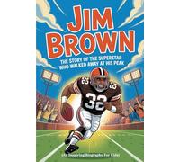 JIM BROWN: The Story of the Superstar Who Walked Away at His Peak (An Inspiring Biography For Kids)