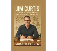 JIM CURTIS: From the Ground Up- The Jim Curtis Chronicles