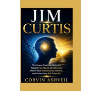 JIM CURTIS: The Hypno-Coaching Method to Release Fear-Based Conditioning, Rewire Your Subconscious Identity, and Unlock Your Full Potential