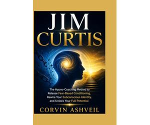 JIM CURTIS: The Hypno-Coaching Method to Release Fear-Based Conditioning, Rewire Your Subconscious Identity, and Unlock Your Full Potential