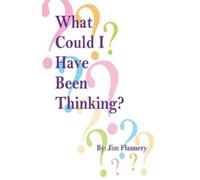 Jim Flannery What Could I Have Been Thinking? (Tascabile)