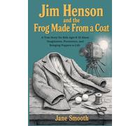 Jim Henson and the Frog Made From a Coat: A True Story for Kids Ages 8-12 About Imagination, Persistence, and Bringing Puppets to Life