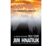 Jim Hnatiuk Know This...from Torments to Miracles (Tascabile)