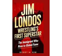 Jim Londos: Wrestling’s First Superstar: The Immigrant Who Rose to Global Fame