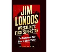 Jim Londos: Wrestling’s First Superstar: The Immigrant Who Rose to Global Fame