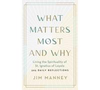 What Matters Most and Why: Living the Spirituality of St. Ignatius of Loyola -