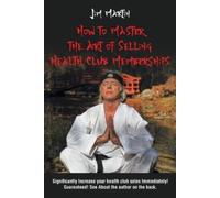 Jim Martin How to Master the Art of Selling Health Club Memberships (Tascabile)
