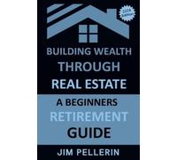 Jim Pellerin Building Wealth Through Real Estate - A Beginners Retir (Tascabile)