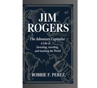 Jim Rogers: The Adventure Capitalist - A Life of Investing, Traveling, and Teaching the World