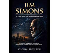 Jim Simons The Quant Genius Who Revolutionized Wall Street: An Independent Biography of the Mathematician Behind Renaissance Technologies and the Rise of Algorithmic Investing