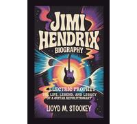JIMI HENDRIX BIOGRAPHY: Electric Prophet The Life, Legend, And Legacy Of A Guitar Revolutionary
