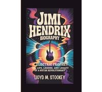 JIMI HENDRIX BIOGRAPHY: Electric Prophet The Life, Legend, And Legacy Of A Guitar Revolutionary