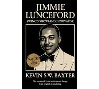 Jimmie Lunceford: Swing’s Showband Innovator: The Disciplined Genius who Transformed Big-Band Jazz into Precision, Humor, and Timeless Elegance