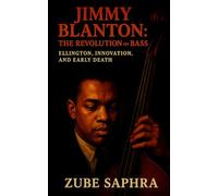 Jimmy Blanton: The Revolution on Bass: A biography tracing how one bassist transformed rhythm, harmony, and the sound of twentieth-century jazz