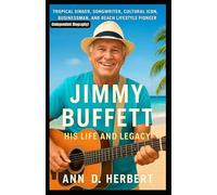 JIMMY BUFFETT: HIS LIFE AND LEGACY: Tropical singer, songwriter, cultural icon, businessman, and beach lifestyle pioneer (Independent Biography)