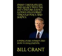 JIMMY CARTER HIS LIFE AND LEGACY INTO THE 21ST CENTURY: JUSTICE GUIDED HIS JOURNEY THROUGH PEACE AND SERVICE: JOINING HEART, HUMILITY, AND HOPE TO HEAL A NATION