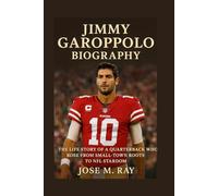 JIMMY GAROPPOLO BIOGRAPHY: THE LIFE STORY OF A QUARTERBACK WHO ROSE FROM SMALL-TOWN ROOTS TO NFL STARDOM