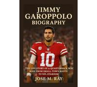 JIMMY GAROPPOLO BIOGRAPHY: THE LIFE STORY OF A QUARTERBACK WHO ROSE FROM SMALL-TOWN ROOTS TO NFL STARDOM