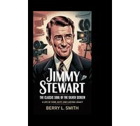 Jimmy Stewart: The Classic Soul of the Silver Screen: A Life of Fame, Duty, and Lasting Legacy