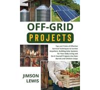 OFF-GRID PROJECTS: Tips and Tricks of Effective Survival Techniques to Survive Anywhere, Building Solar Systems for Your Daily Living and Do-It-Yourself Projects Like Rain Barrels and Chicken Coops