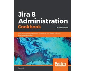 Jira 8 Administration Cookbook: Over 90 recipes to administer, customize, ...