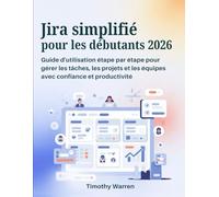 Jira simplifié pour les débutants 2026: Guide d'utilisation étape par étape pour gérer les tâches, les projets et les équipes avec confiance et productivité