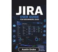 Jira USER GUIDE For Beginners 2026: Learn To Manage Projects, Organize Workflows, Track Tasks, Automate Routine Work, and Collaborate Effectively With Agile Teams