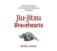 Jiu-jitsu bravehearts: a collection of stories from ambassadors, champions...