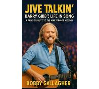 Jive Talkin’ : Barry Gibb’s Life in Song: A Fan’s Tribute to the Maestro of Melody