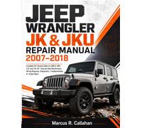 JK & JKU REPAIR MANUAL 2007-2018: Complete DIY Service Guide for 2WD & 4WD, 3.8L and 3.6L V6 - Step-by-Step Maintenance, Wiring Diagrams, Diagnostics, Troubleshooting & Torque Specs