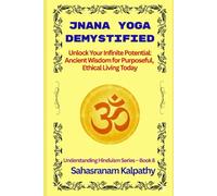 JNANA YOGA DEMYSTIFIED: Unlock Your Infinite Potential: Ancient Wisdom for Purposeful, Ethical Living Today