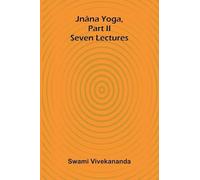 Jnâna Yoga, Part Ii: Seven Lectures