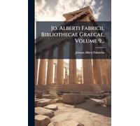 Jo. Alberti Fabricii, Bibliothecae Graecae, Volume 9...
