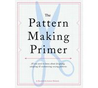 The Pattern Making Primer: All You Need to Know About Designing, Adapting, & Customizing Sewing Patterns