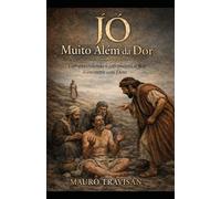 JÓ - MUITO ALÉM DA DOR: Compreendendo o sofrimento, a fé e o encontro com Deu