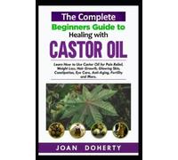 Joan Doherty The Complete Beginners Guide to Healing with Castor Oil (Tascabile)