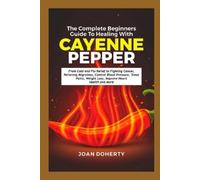 Joan Doherty The Complete Beginners Guide to Healing with Cayenne Pe (Tascabile)