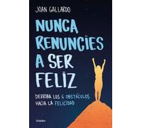 Joan Gallardo Nunca renuncies a ser feliz: Derriba los 6 obstáculos (Tascabile)