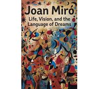 Joan Miró: Life, Vision, and the Language of Dreams