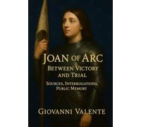 Joan of Arc: Between Victory and Trial: Sources, Interrogations, Public Memory