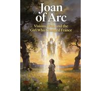 Joan of Arc: Visions, War, and the Girl Who Changed France
