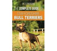 The Complete Guide to Staffordshire Bull Terriers: Finding, Training, Feeding,
