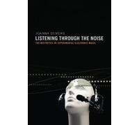 Listening Through the Noise: The Aesthetics of Experimental Electronic Music