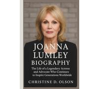 JOANNA LUMLEY BIOGRAPHY: The Life of a Legendary Actress and Advocate Who Continues to Inspire Generations Worldwide
