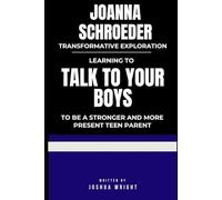 Joanna Schroeder Transformative Exploration: Learning to talk to your boys to be a stronger and more present teen parent
