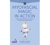 Myofascial Magic in Action: A Movement Practitioner's Guide to How the Body Really Moves